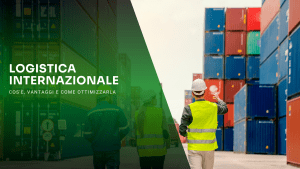 Logistica internazionale: cos'è, vantaggi e come ottimizzarla