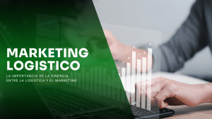 Marketing logístico: la importancia de la sinergia entre la logística y el marketing para el éxito empresarial